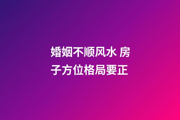 婚姻不顺风水 房子方位格局要正